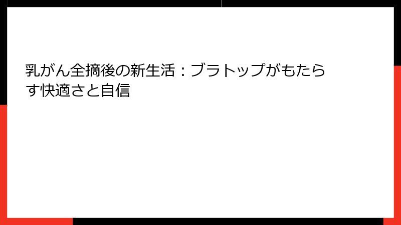 乳がん全摘後の新生活：ブラトップがもたらす快適さと自信