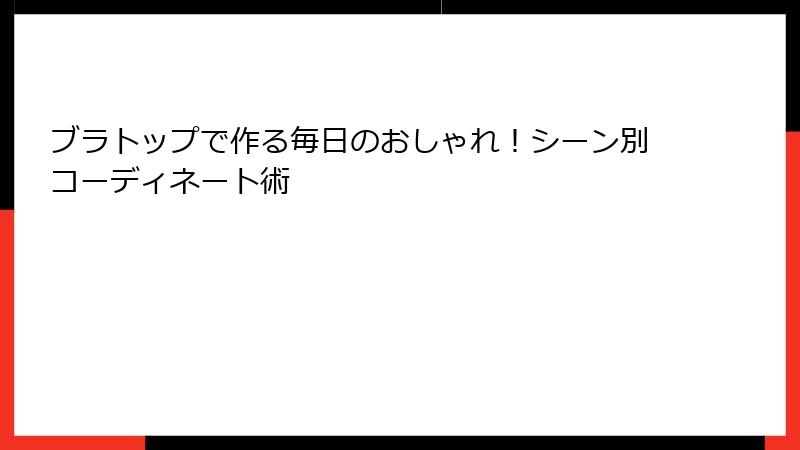 ブラトップで作る毎日のおしゃれ！シーン別コーディネート術