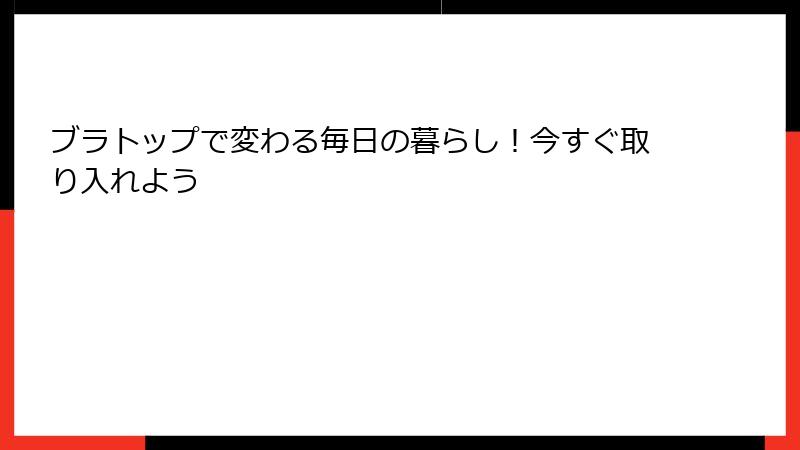 ブラトップで変わる毎日の暮らし！今すぐ取り入れよう