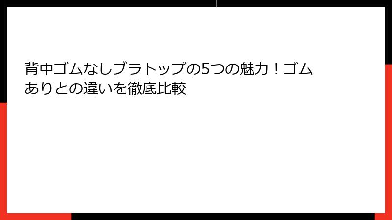 背中ゴムなしブラトップの5つの魅力！ゴムありとの違いを徹底比較