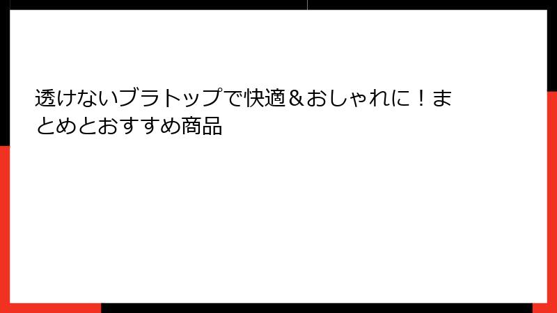 透けないブラトップで快適＆おしゃれに！まとめとおすすめ商品