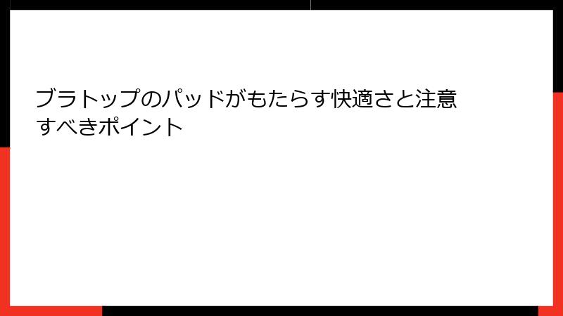 ブラトップのパッドがもたらす快適さと注意すべきポイント