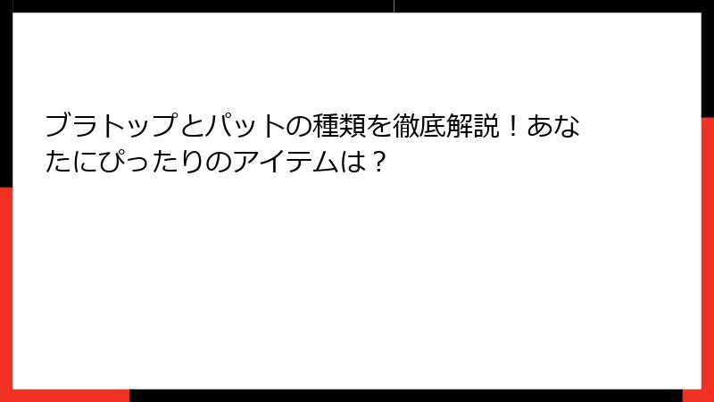 ブラトップとパットの種類を徹底解説！あなたにぴったりのアイテムは？