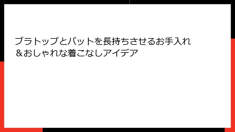 ブラトップとパットを長持ちさせるお手入れ＆おしゃれな着こなしアイデア