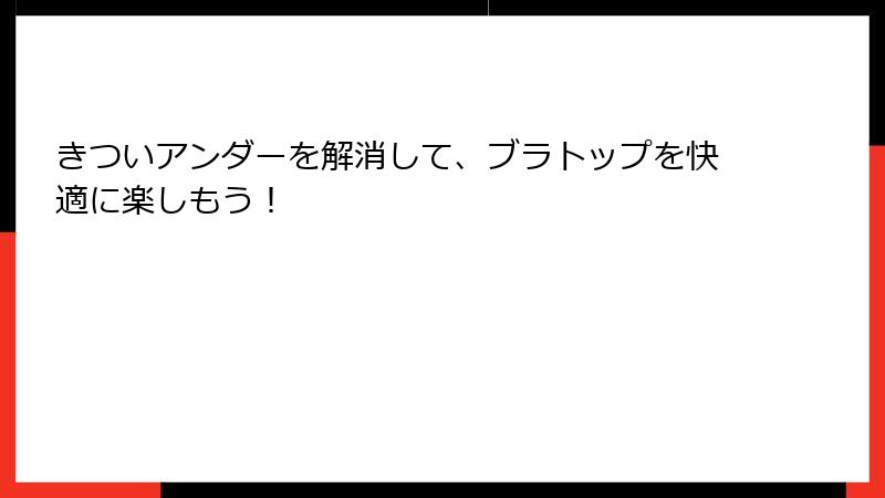 きついアンダーを解消して、ブラトップを快適に楽しもう！