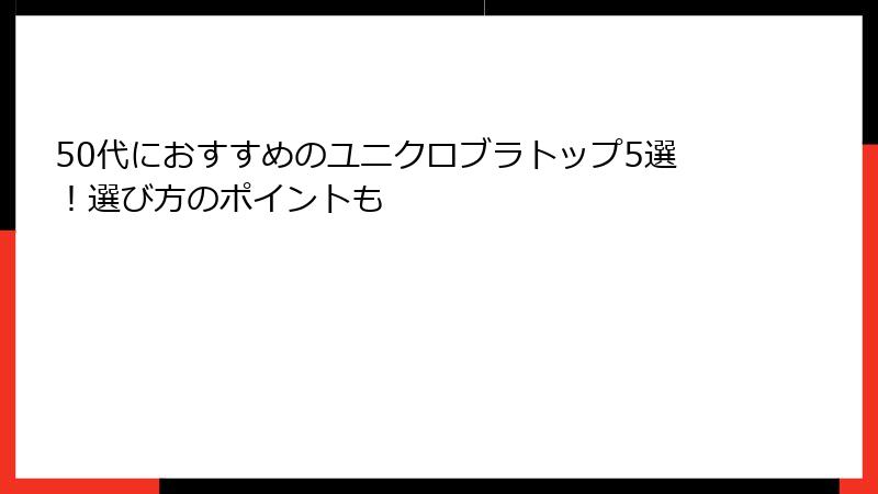 50代におすすめのユニクロブラトップ5選！選び方のポイントも