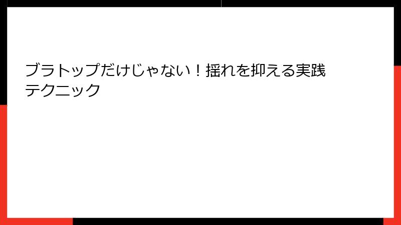 ブラトップだけじゃない！揺れを抑える実践テクニック