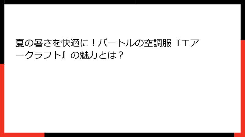 夏の暑さを快適に！バートルの空調服『エアークラフト』の魅力とは？
