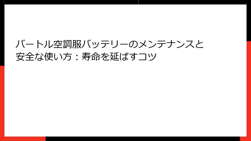 バートル空調服バッテリーのメンテナンスと安全な使い方：寿命を延ばすコツ