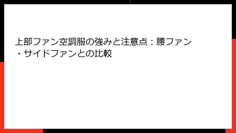 上部ファン空調服の強みと注意点：腰ファン・サイドファンとの比較