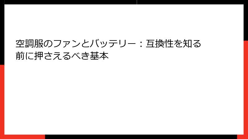 空調服のファンとバッテリー：互換性を知る前に押さえるべき基本