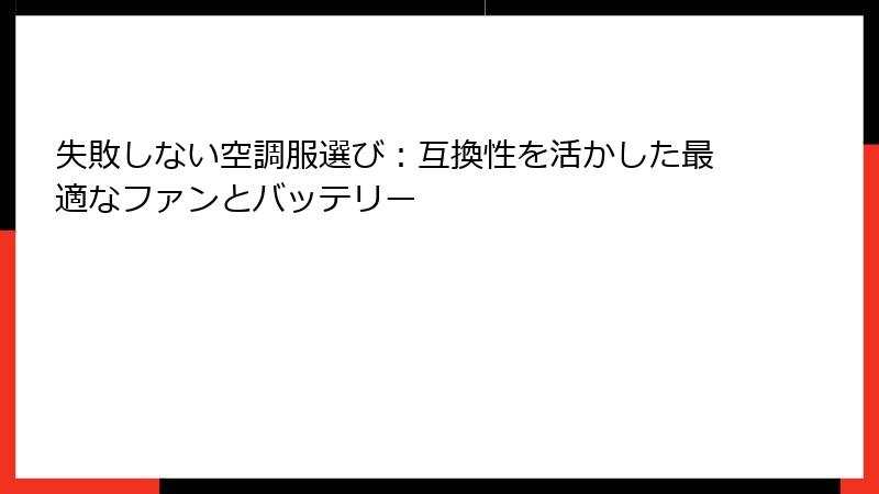 失敗しない空調服選び：互換性を活かした最適なファンとバッテリー
