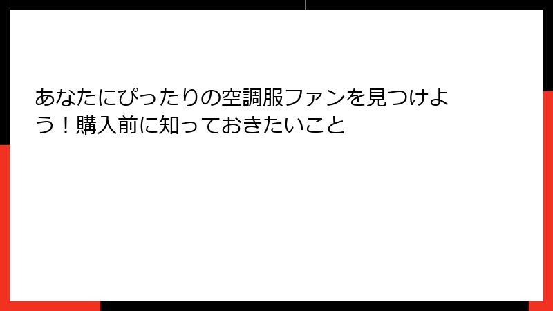 あなたにぴったりの空調服ファンを見つけよう！購入前に知っておきたいこと