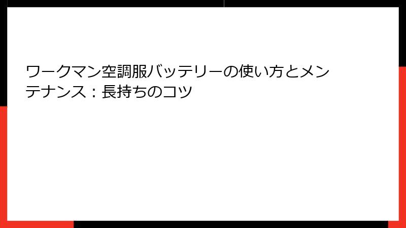 ワークマン空調服バッテリーの使い方とメンテナンス：長持ちのコツ