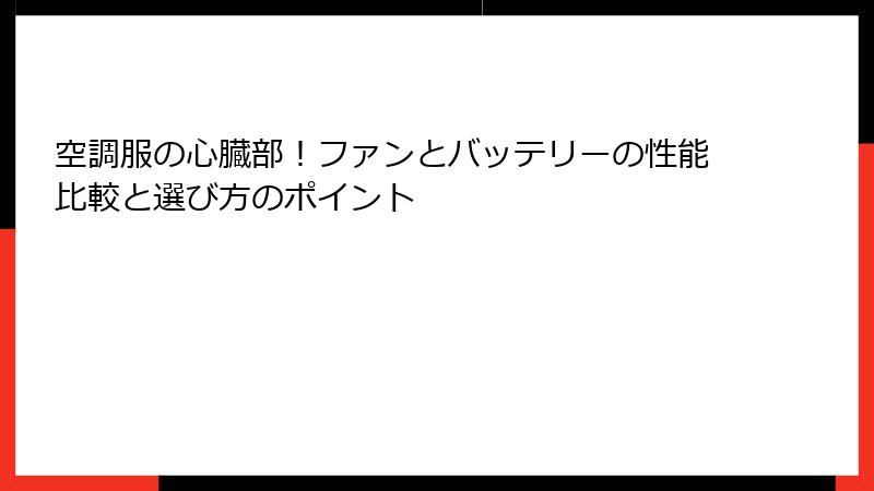 空調服の心臓部！ファンとバッテリーの性能比較と選び方のポイント