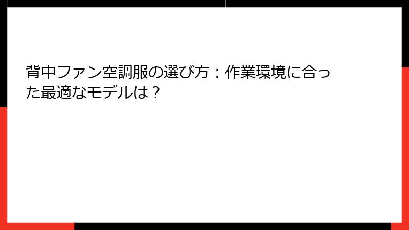 背中ファン空調服の選び方：作業環境に合った最適なモデルは？