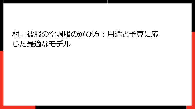 村上被服の空調服の選び方：用途と予算に応じた最適なモデル