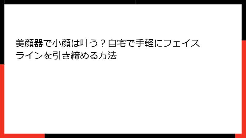 美顔器で小顔は叶う？自宅で手軽にフェイスラインを引き締める方法