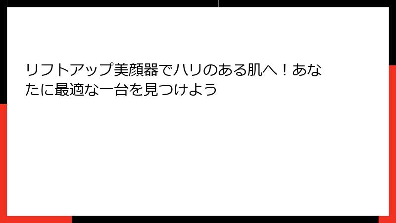 リフトアップ美顔器でハリのある肌へ！あなたに最適な一台を見つけよう
