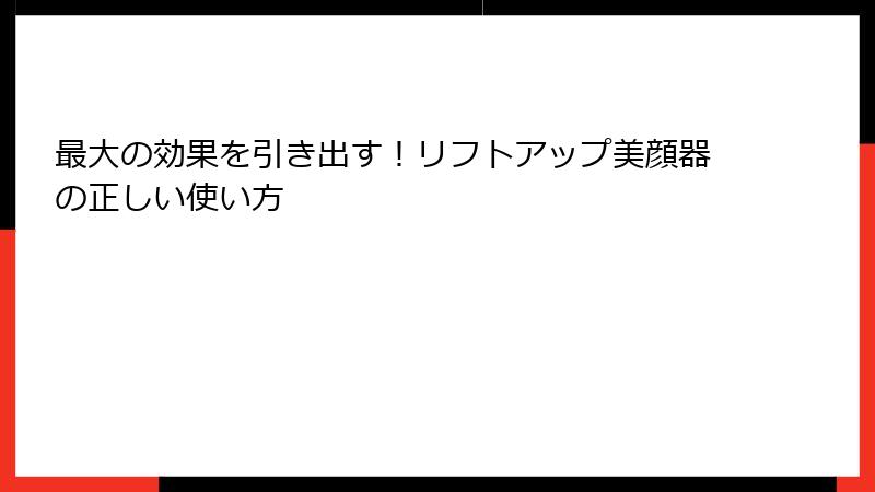 最大の効果を引き出す！リフトアップ美顔器の正しい使い方
