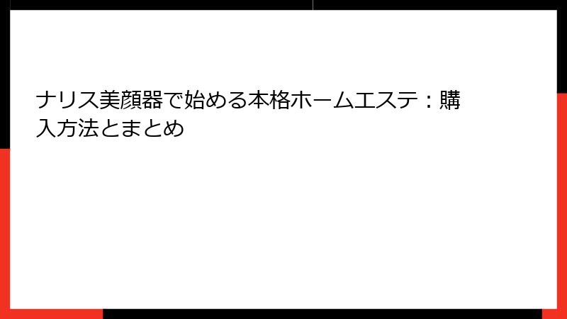 ナリス美顔器で始める本格ホームエステ：購入方法とまとめ