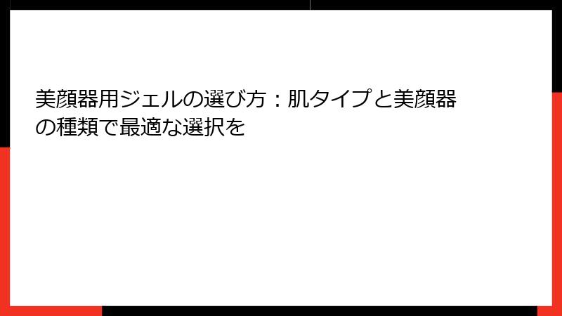 美顔器用ジェルの選び方：肌タイプと美顔器の種類で最適な選択を
