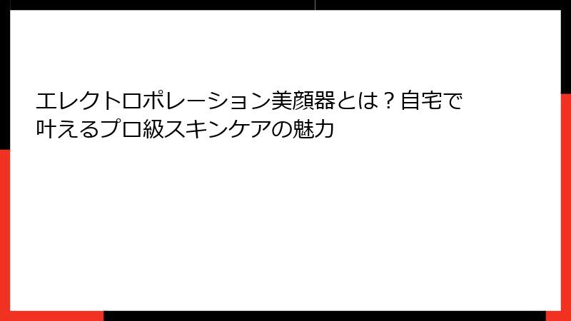 エレクトロポレーション美顔器とは？自宅で叶えるプロ級スキンケアの魅力