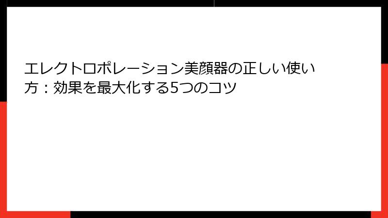 エレクトロポレーション美顔器の正しい使い方：効果を最大化する5つのコツ