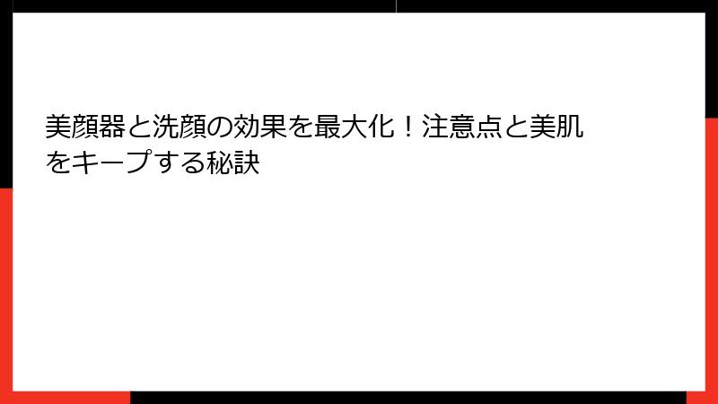 美顔器と洗顔の効果を最大化！注意点と美肌をキープする秘訣