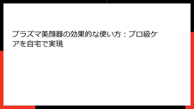 プラズマ美顔器の効果的な使い方：プロ級ケアを自宅で実現