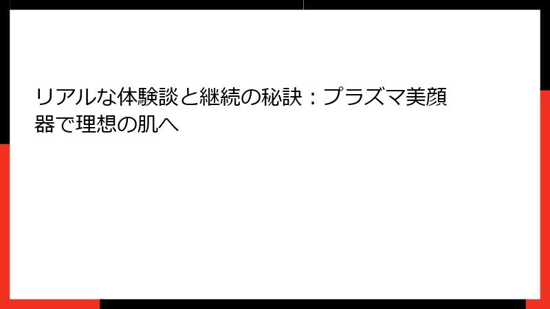 リアルな体験談と継続の秘訣：プラズマ美顔器で理想の肌へ