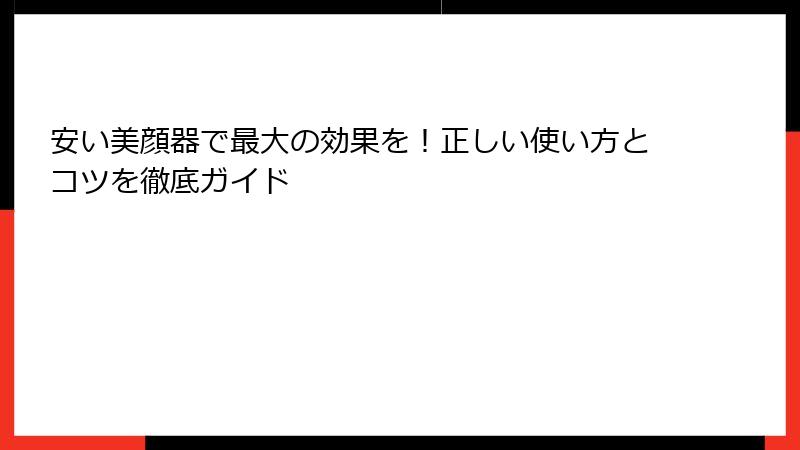 安い美顔器で最大の効果を！正しい使い方とコツを徹底ガイド