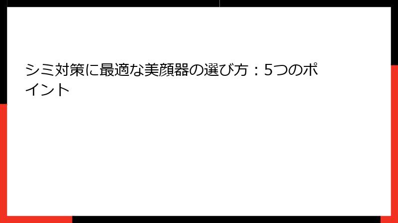 シミ対策に最適な美顔器の選び方：5つのポイント