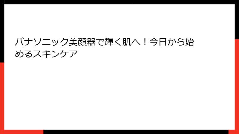 パナソニック美顔器で輝く肌へ！今日から始めるスキンケア