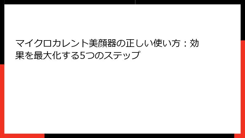 マイクロカレント美顔器の正しい使い方：効果を最大化する5つのステップ