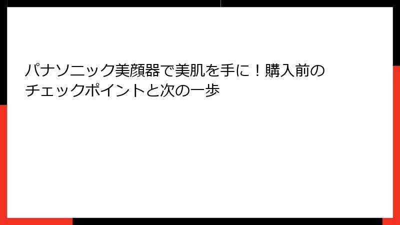 パナソニック美顔器で美肌を手に！購入前のチェックポイントと次の一歩
