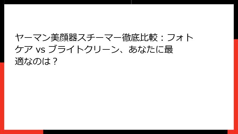 ヤーマン美顔器スチーマー徹底比較：フォトケア vs ブライトクリーン、あなたに最適なのは？