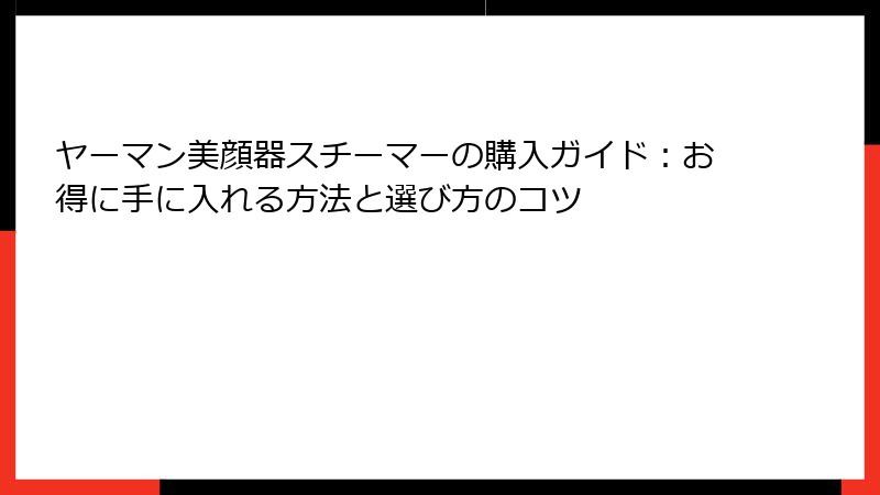ヤーマン美顔器スチーマーの購入ガイド：お得に手に入れる方法と選び方のコツ
