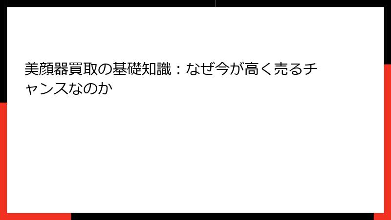 美顔器買取の基礎知識：なぜ今が高く売るチャンスなのか
