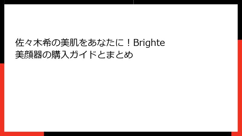 佐々木希の美肌をあなたに！Brighte美顔器の購入ガイドとまとめ
