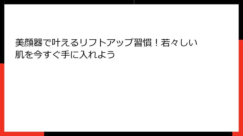 美顔器で叶えるリフトアップ習慣！若々しい肌を今すぐ手に入れよう