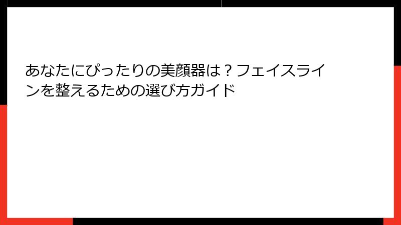 あなたにぴったりの美顔器は？フェイスラインを整えるための選び方ガイド