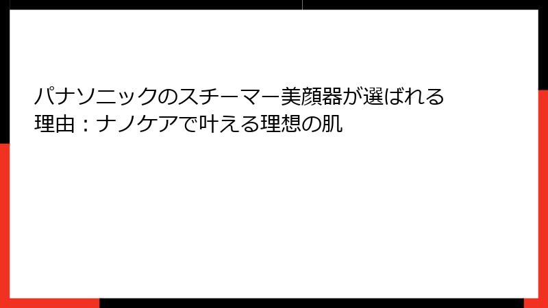 パナソニックのスチーマー美顔器が選ばれる理由：ナノケアで叶える理想の肌