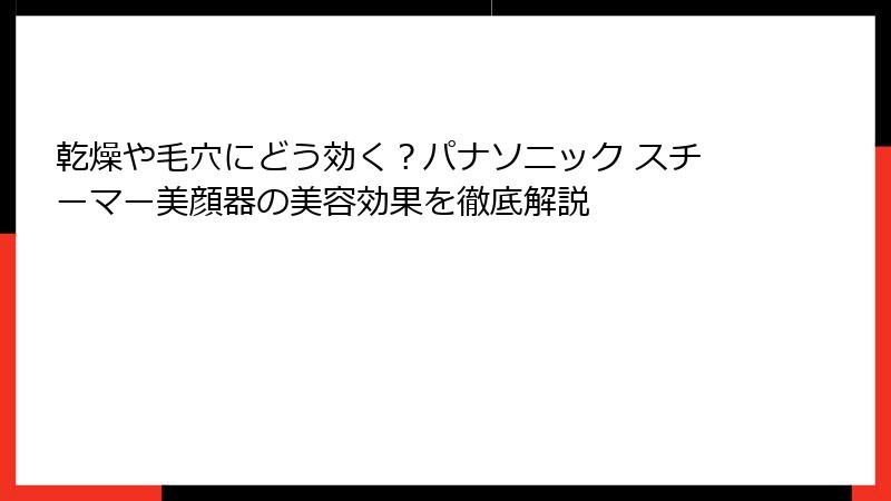 乾燥や毛穴にどう効く？パナソニック スチーマー美顔器の美容効果を徹底解説