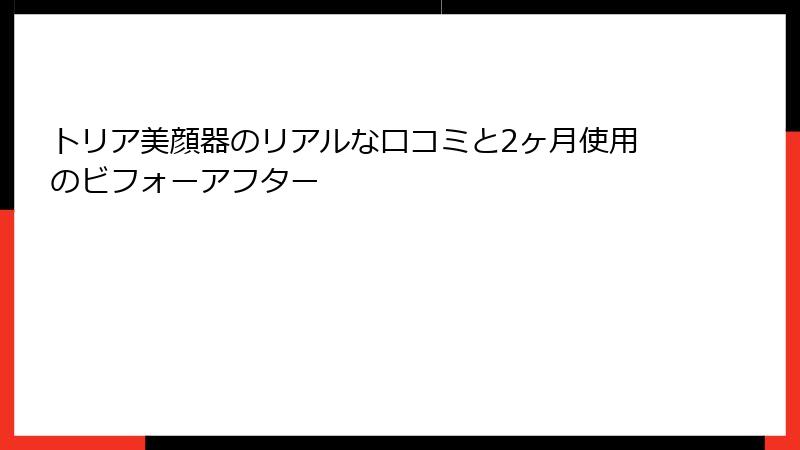 トリア美顔器のリアルな口コミと2ヶ月使用のビフォーアフター
