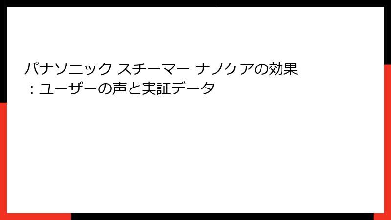 パナソニック スチーマー ナノケアの効果：ユーザーの声と実証データ