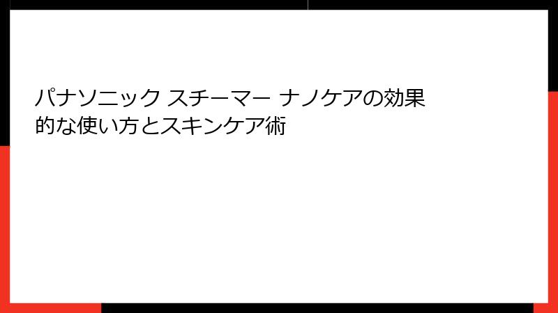 パナソニック スチーマー ナノケアの効果的な使い方とスキンケア術