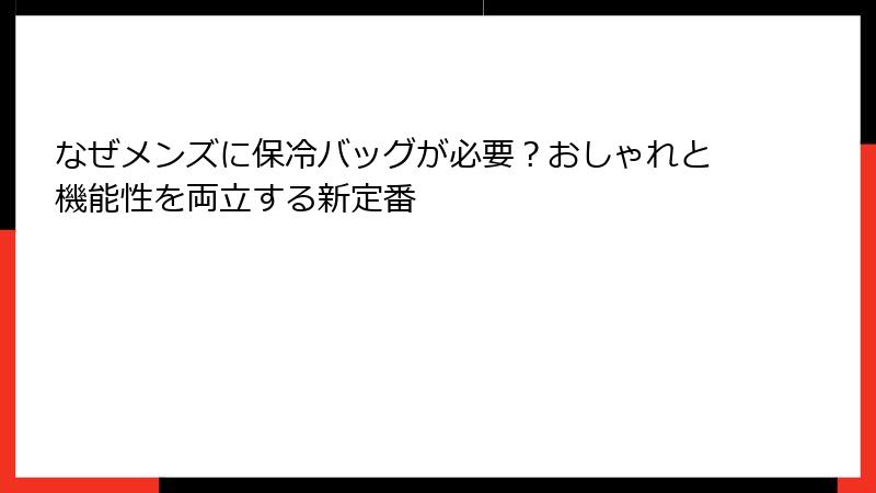 なぜメンズに保冷バッグが必要？おしゃれと機能性を両立する新定番
