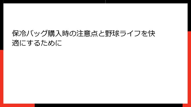 保冷バッグ購入時の注意点と野球ライフを快適にするために