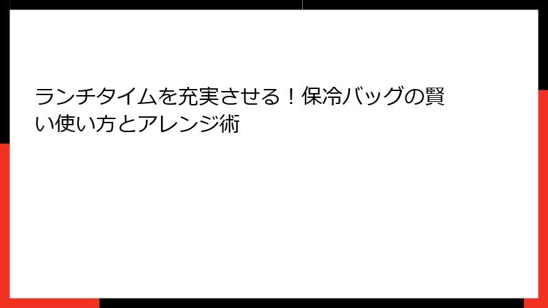 ランチタイムを充実させる！保冷バッグの賢い使い方とアレンジ術